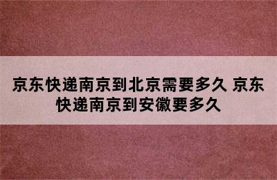 京东快递南京到北京需要多久 京东快递南京到安徽要多久